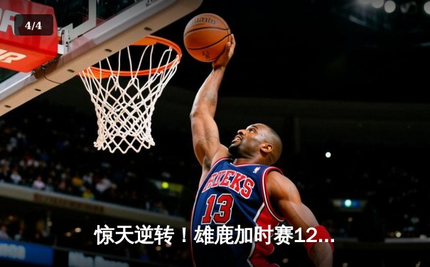 惊天逆转！雄鹿加时赛128-125险胜篮网，字母哥狂砍44分14篮板 - 4