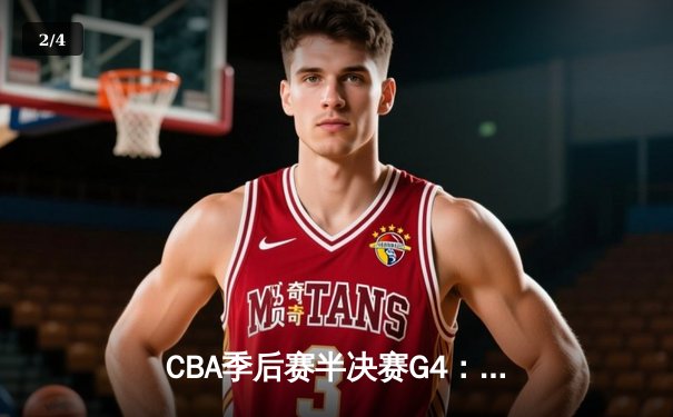 CBA季后赛半决赛G4：浙江稠州加时逆转新疆，总分2-2平 - 2