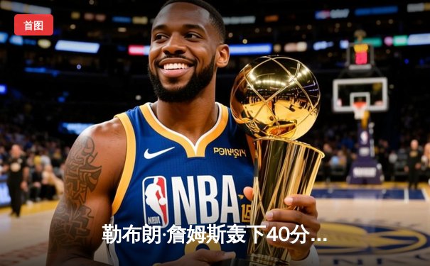 勒布朗·詹姆斯轰下40分三双，湖人加时险胜勇士，西部半决赛扳平比分