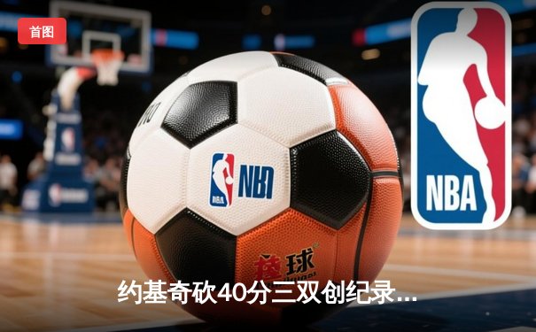 约基奇砍40分三双创纪录，掘金加时险胜勇士锁定季后赛席位