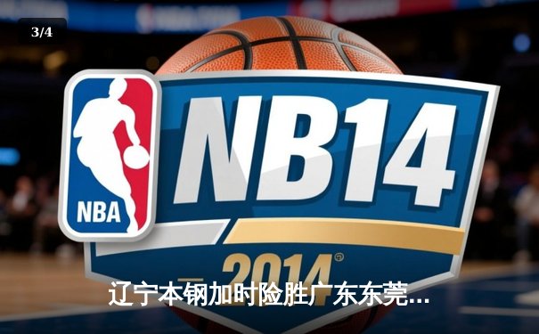 辽宁本钢加时险胜广东东莞 赵继伟35分导演惊天逆转 - 3