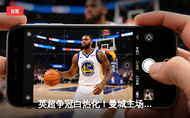 英超争冠白热化！曼城主场3-1力克阿森纳，哈兰德双响锁定胜局