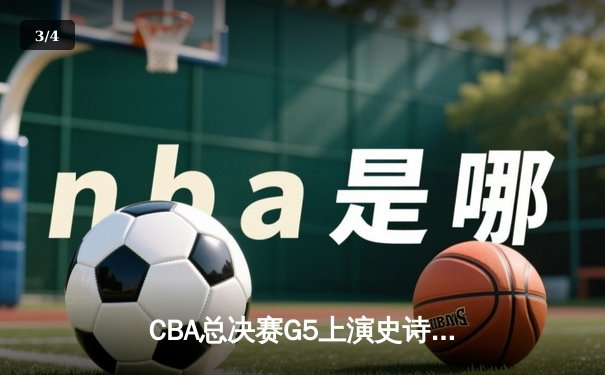 CBA总决赛G5上演史诗逆转 辽宁本钢加时险胜浙江广厦卫冕总冠军 - 3