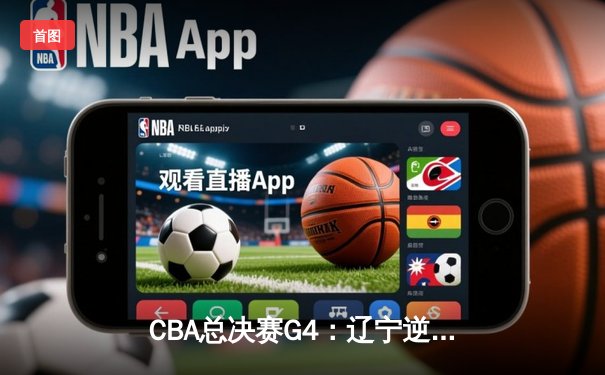 CBA总决赛G4：辽宁逆转广东夺赛点 赵继伟关键三分定乾坤