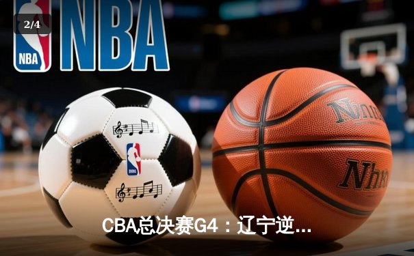 CBA总决赛G4：辽宁逆转广东夺赛点 赵继伟关键三分定乾坤 - 2