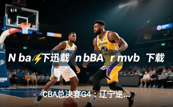 CBA总决赛G4：辽宁逆转广东夺赛点 赵继伟关键三分定乾坤 - 4