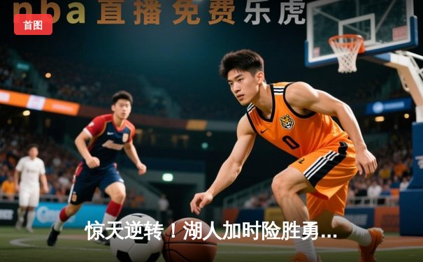 惊天逆转！湖人加时险胜勇士，詹姆斯三双库里空砍47分