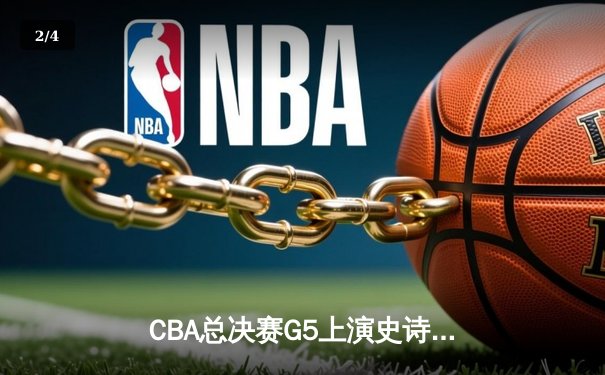 CBA总决赛G5上演史诗逆转 辽宁本钢加时险胜广东宏远成功卫冕 - 2