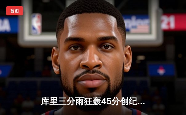 库里三分雨狂轰45分创纪录，勇士加时险胜凯尔特人迎六连胜