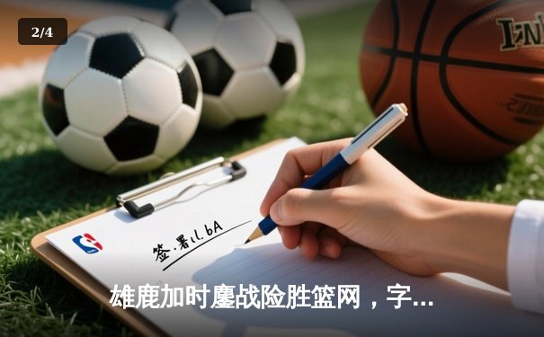 雄鹿加时鏖战险胜篮网，字母哥34+16主宰关键时刻 - 2