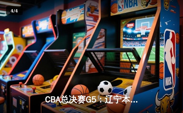 CBA总决赛G5：辽宁本钢逆转广东宏远 赵继伟28分率队夺赛点 - 4